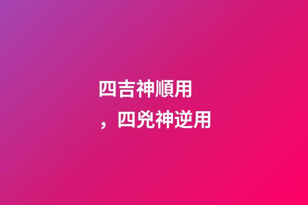 四吉神順用，四兇神逆用